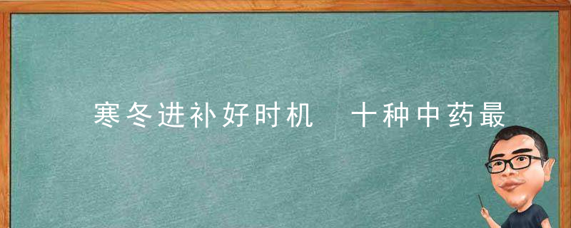 寒冬进补好时机 十种中药最有效补气血